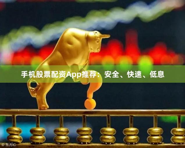 手机股票配资App推荐：安全、快速、低息