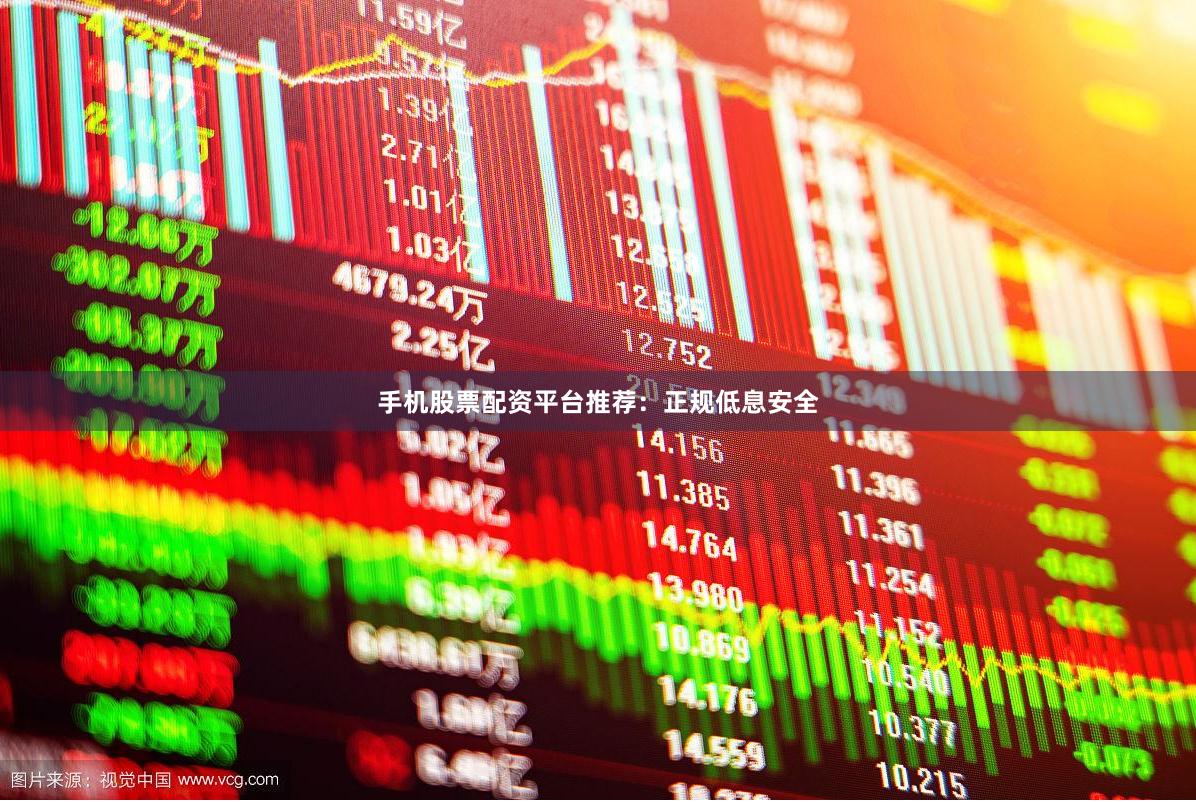 手机股票配资平台推荐：正规低息安全