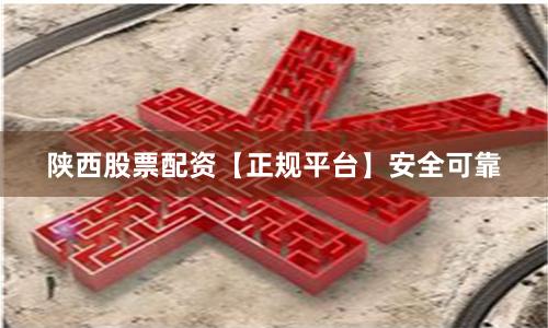 陕西股票配资【正规平台】安全可靠