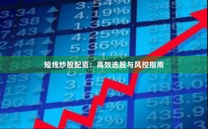 短线炒股配资:高效选股与风控指南