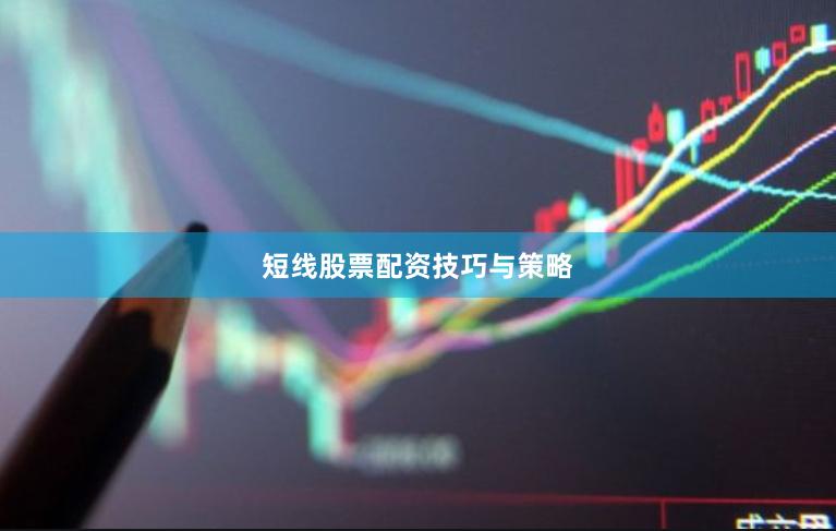 短线股票配资技巧与策略