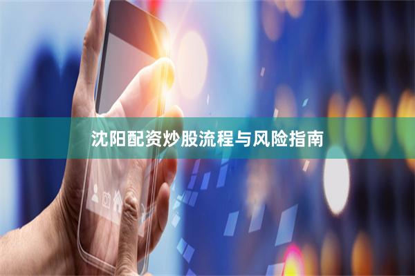 沈阳配资炒股流程与风险指南