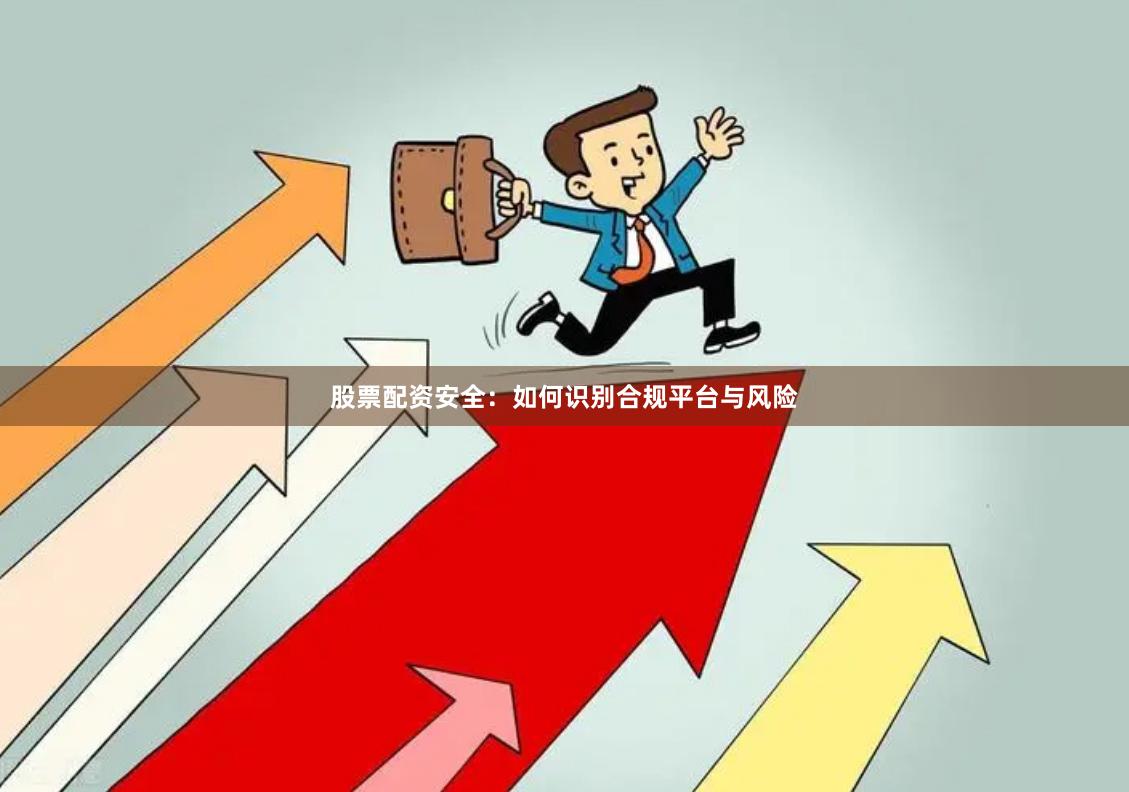 股票配资安全：如何识别合规平台与风险